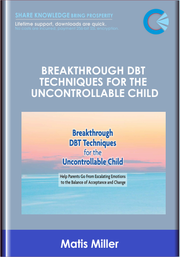 Breakthrough DBT Techniques for the Uncontrollable Child: Help Parents Go From Escalating Emotions to the Balance of Acceptance and Change - Matis Miller