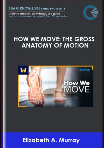 How We Move: The Gross Anatomy of Motion - TGC- Elizabeth A. Murray, PhD