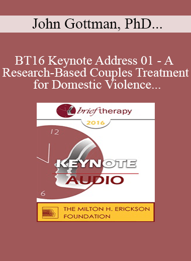 Purchuse BT16 Keynote Address 01 - A Research-Based Couples Treatment for Domestic Violence - John Gottman