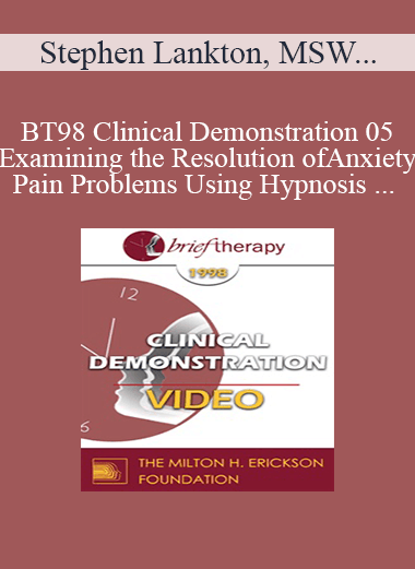 Purchuse BT98 Clinical Demonstration 05 - Examining the Resolution of Anxiety and Pain Problems Using Hypnosis - Stephen Lankton