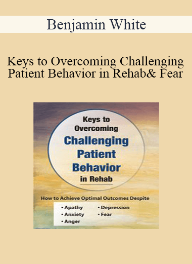 Purchuse Benjamin White - Keys to Overcoming Challenging Patient Behavior in Rehab: How to Achieve Optimal Outcomes Despite Apathy
