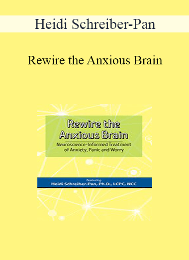 Purchuse Heidi Schreiber-Pan - Rewire the Anxious Brain: Neuroscience-Informed Treatment of Anxiety