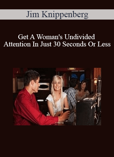Purchuse Jim Knippenberg - Get A Woman's Undivided Attention In Just 30 Seconds Or Less course at here with price $100 $28.
