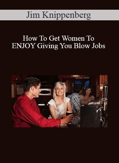 Purchuse Jim Knippenberg - How To Get Women To ENJOY Giving You Blow Jobs course at here with price $49.95 $19.