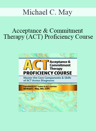 Purchuse Michael C. May - Acceptance & Commitment Therapy (ACT) Proficiency Course: Master the Core Components & Skills of ACT Across Diagnoses course at here with price $219.99 $41.