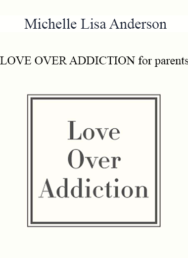 Purchuse Michelle Lisa Anderson - LOVE OVER ADDICTION for parents course at here with price $197 $56.