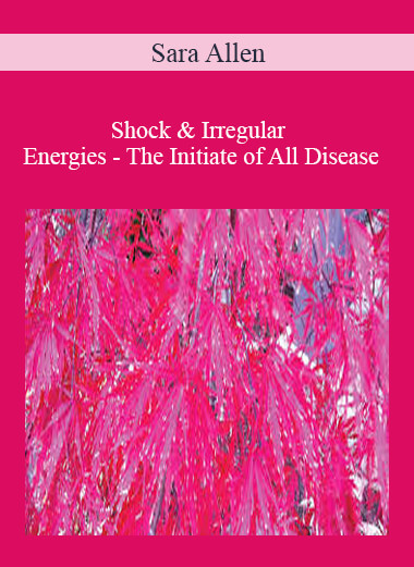 Purchuse Sara Allen - Shock & Irregular Energies - The Initiate of All Disease course at here with price $119.95 $38.